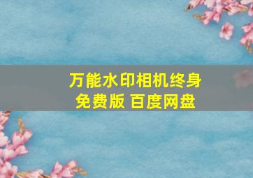 万能水印相机终身免费版 百度网盘